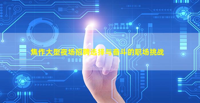 焦作大型夜场招聘选择与奋斗的职场挑战